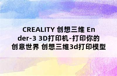 CREALITY 创想三维 Ender-3 3D打印机-打印你的创意世界 创想三维3d打印模型